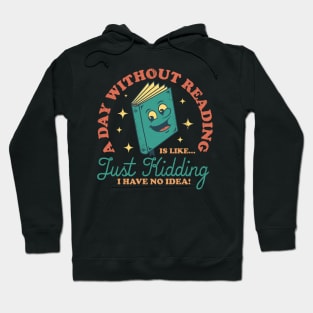 A Day Without Reading Is Like Just Kidding I Have No Idea - Books Hoodie